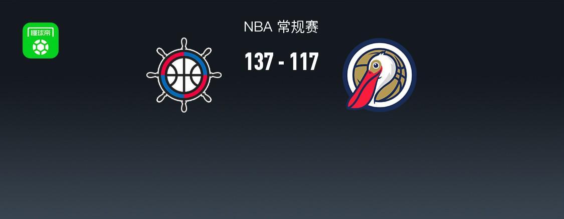 yl23455永利-NBA战报：快船137-117鹈鹕，费尔斯28分